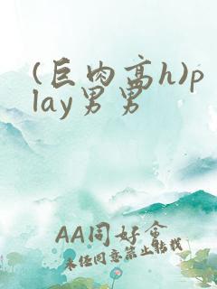 (巨肉高h)play男男