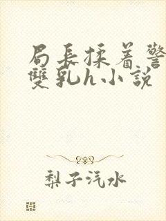 局长揉着警花的双乳h小说