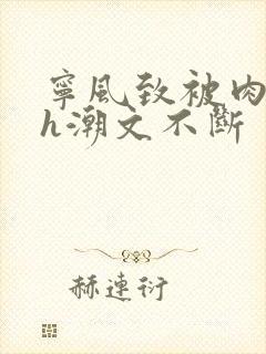 宁风致被肉干高h潮文不断