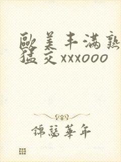 欧美丰满熟妇性猛交xxxooo