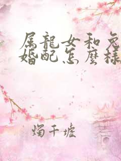 属龙女和兔男的婚配怎么样