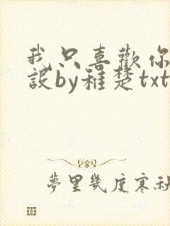 我只喜欢你的人设by稚楚txt无删