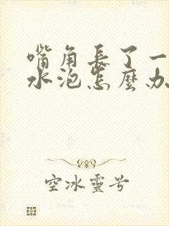 嘴角长了一堆小水泡怎么办