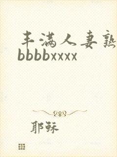 丰满人妻熟妇区bbbbxxxx