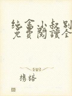 纯禽小叔别太猛免费阅读全文小说