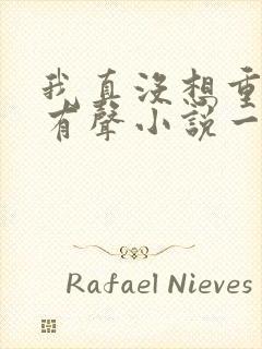 我真没想重生啊有声小说一种侃侃