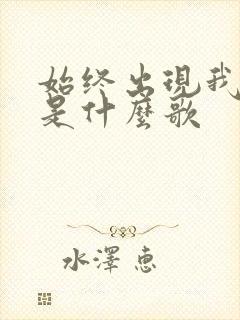 始终出现我梦里是什么歌