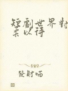 短剧世界对我温柔以待