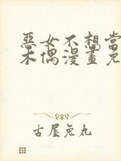 恶女不想当提线木偶漫画免费阅读