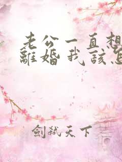 老公一直想和我离婚 我该怎么办