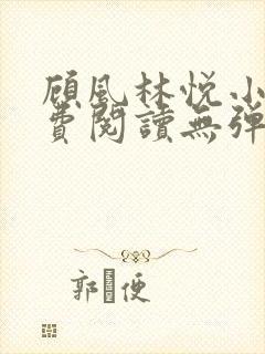 顾风林悦小说免费阅读无弹窗