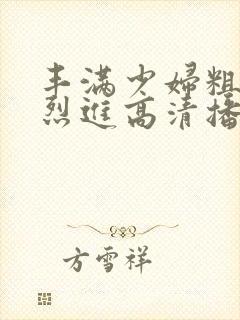 丰满少妇粗大猛烈进高清播放