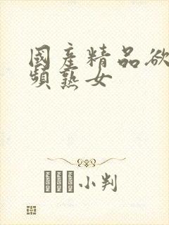 国产精品欲乱视频熟女