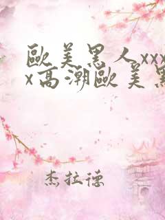 欧美黑人xxxx高潮欧美黑人xxxx