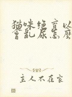 猫咪绝育以后还会乱尿怎么办