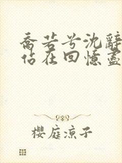 乔若兮沈辞安他站在回忆尽头阅读全文