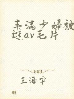 丰满少妇被猛烈进av毛片