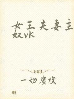 女王夫妻主s玩奴vk