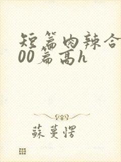 短篇肉辣合集500篇高h