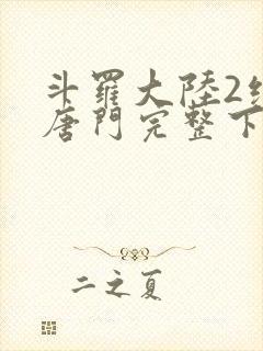 斗罗大陆2绝世唐门完整下载