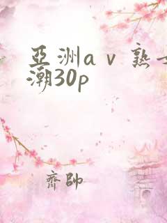 亚洲aⅴ熟女高潮30p