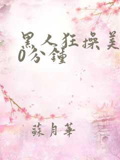 黑人狂操美女30分钟