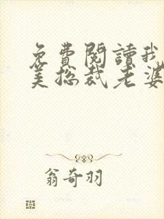 免费阅读我的绝美总裁老婆