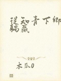 从知青下乡开始躺赢