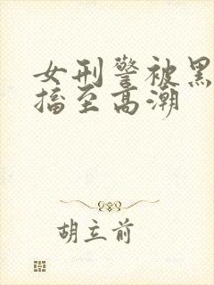 女刑警被黑人抽搐至高潮