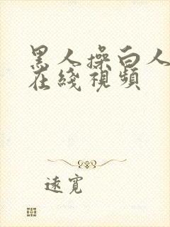 黑人操白人美女在线视频