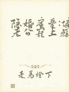 隐婚蜜爱:偏执老公宠上瘾在线版