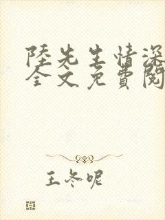 陆先生情深不负全文免费阅读