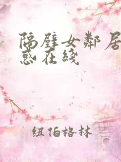 隔壁女邻居的诱惑在线