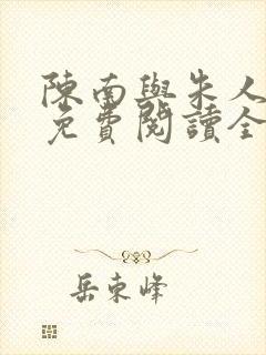 陈南与朱人小说免费阅读全文无弹窗