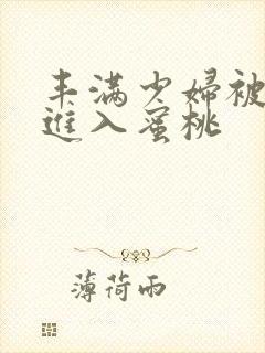 丰满少妇被猛烈进入蜜桃