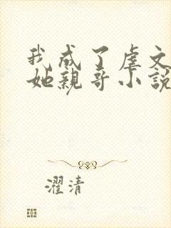 我成了虐文女主她亲哥小说