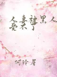 人妻被黑人玩得受不了