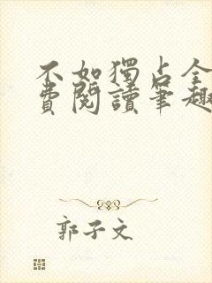 不如独占全文免费阅读笔趣阁