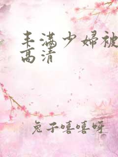 丰满少妇被猛烈高清