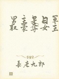 男主是日军的强取豪夺女主现代小说