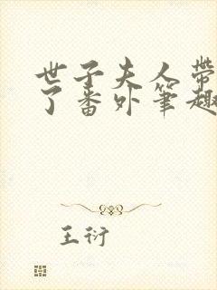 世子夫人带球跑了番外笔趣阁