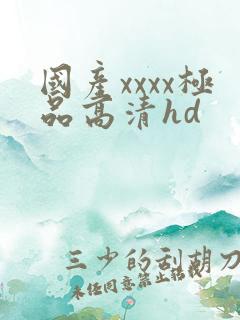 国产xxxx极品高清hd
