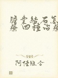 胆囊结石怎么治疗 四种治疗方法效果好