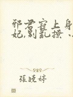 邪君宠上身:爱妃,别乱撩 小说