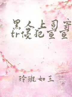 黑人上司寄宿ntr侵犯宣宣