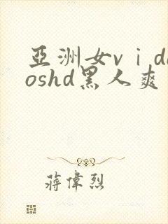 亚洲女vⅰdeoshd黑人爽