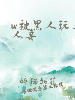 w被黑人玩弄的人妻