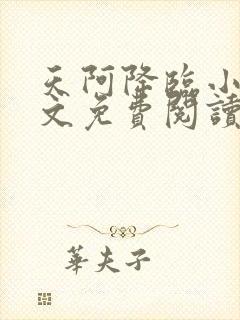 天阿降临小说全文免费阅读无弹窗