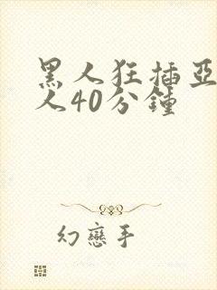 黑人狂插亚洲女人40分钟