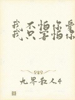 我不怕你爱不爱我只害怕你以为爱我